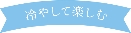 冷やして楽しむ